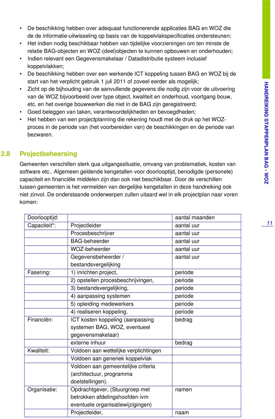 koppelvlakken; De beschikking hebben over een werkende ICT koppeling tussen BAG en WOZ bij de start van het verplicht gebruik 1 juli 2011 of zoveel eerder als mogelijk; Zicht op de bijhouding van de