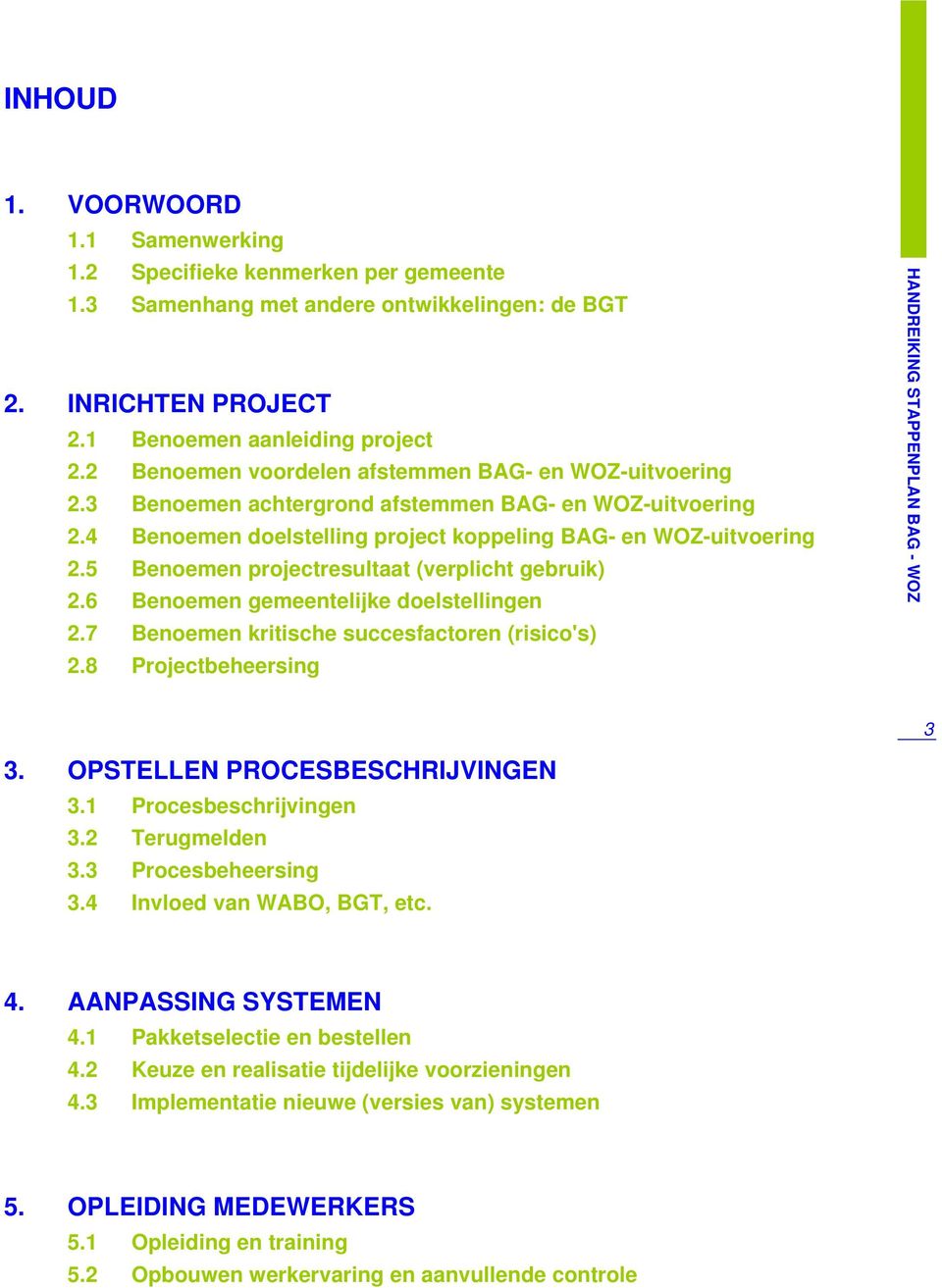 5 Benoemen projectresultaat (verplicht gebruik) 2.6 Benoemen gemeentelijke doelstellingen 2.7 Benoemen kritische succesfactoren (risico's) 2.8 Projectbeheersing 3 3. OPSTELLEN PROCESBESCHRIJVINGEN 3.