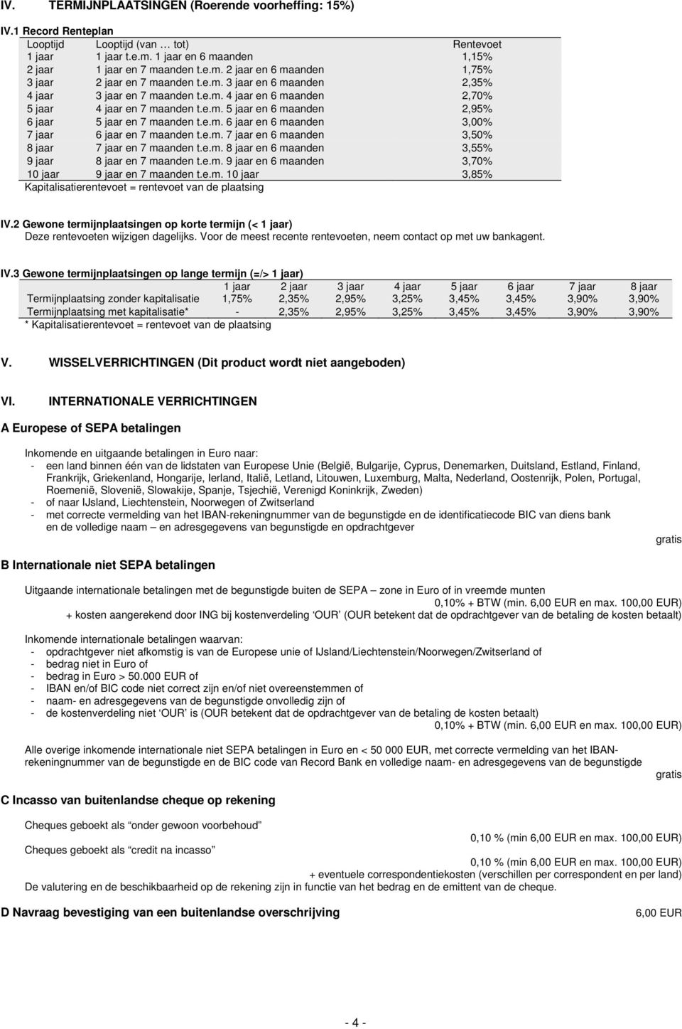 e.m. 7 jaar en 6 maanden 3,50% 8 jaar 7 jaar en 7 maanden t.e.m. 8 jaar en 6 maanden 3,55% 9 jaar 8 jaar en 7 maanden t.e.m. 9 jaar en 6 maanden 3,70% 10 jaar 9 jaar en 7 maanden t.e.m. 10 jaar 3,85% Kapitalisatierentevoet = rentevoet van de plaatsing IV.