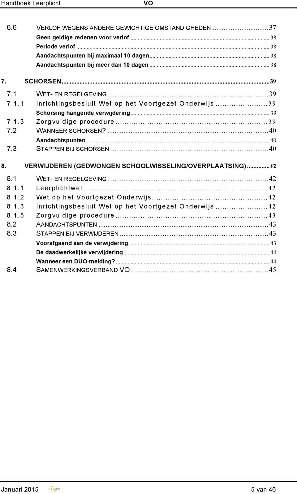 ... 40 Aandachtspunten... 40 7.3 STAPPEN BIJ SCHORSEN... 40 8. VERWIJDEREN (GEDWONGEN SCHOOLWISSELING/OVERPLAATSING)... 42 8.1 WET- EN REGELGEVING... 42 8.1.1 Leerplichtwet... 42 8.1.2 Wet op het Voortgezet Onderwijs.