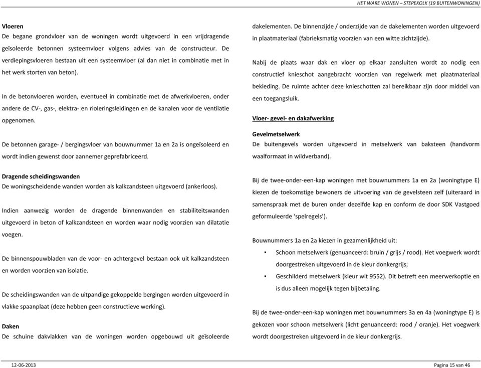 In de betonvloeren worden, eventueel in combinatie met de afwerkvloeren, onder andere de CV-, gas-, elektra- en rioleringsleidingen en de kanalen voor de ventilatie opgenomen.