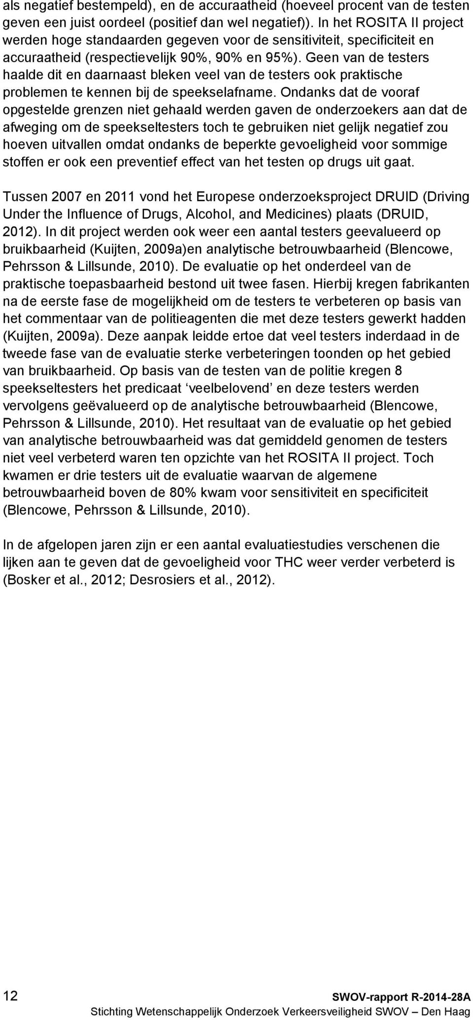 Geen van de testers haalde dit en daarnaast bleken veel van de testers ook praktische problemen te kennen bij de speekselafname.