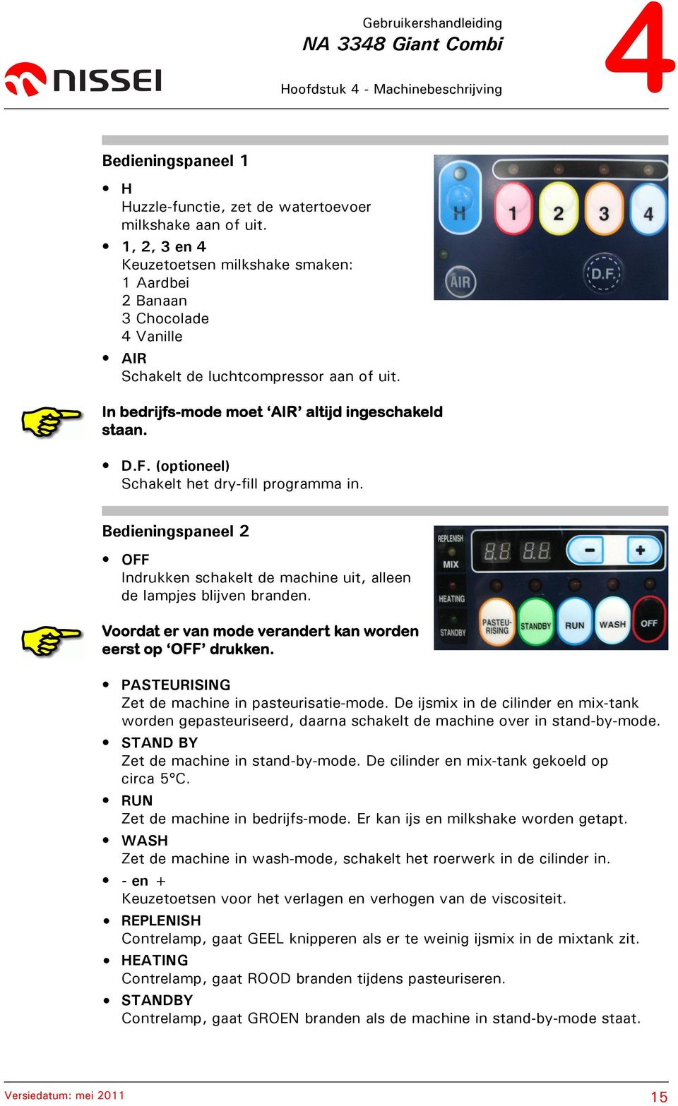 (optioneel) Schakelt het dry-fill programma in. Bedieningspaneel 2 OFF Indrukken schakelt de machine uit, alleen de lampjes blijven branden.