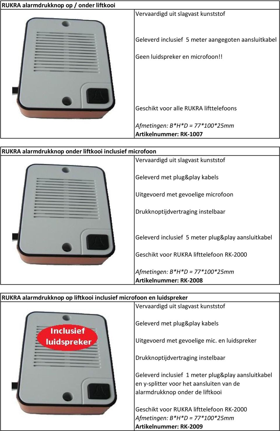 gevoelige microfoon Drukknoptijdvertraging instelbaar Geleverd inclusief 5 meter plug&play aansluitkabel Geschikt voor RUKRA lifttelefoon RK-2000 Afmetingen: B*H*D = 77*100*25mm Artikelnummer: