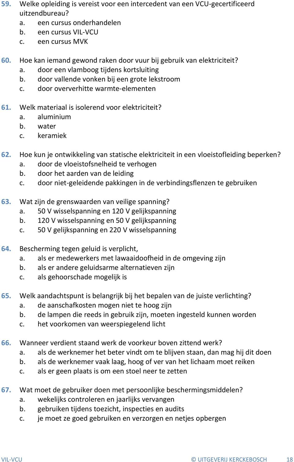 Welk materiaal is isolerend voor elektriciteit? a. aluminium b. water c. keramiek 62. Hoe kun je ontwikkeling van statische elektriciteit in een vloeistofleiding beperken? a. door de vloeistofsnelheid te verhogen b.