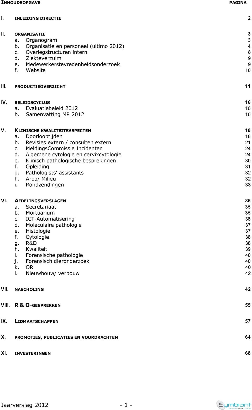 Doorlooptijden 18 b. Revisies extern / consulten extern 21 c. MeldingsCommissie Incidenten 24 d. Algemene cytologie en cervixcytologie 24 e. Klinisch pathologische besprekingen 30 f. Opleiding 31 g.