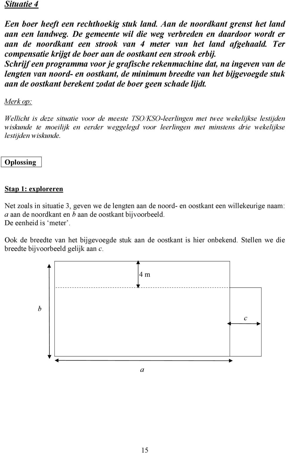 Schrijf een programma voor je grafische rekenmachine dat, na ingeven van de lengten van noord- en oostkant, de minimum breedte van het bijgevoegde stuk aan de oostkant berekent zodat de boer geen