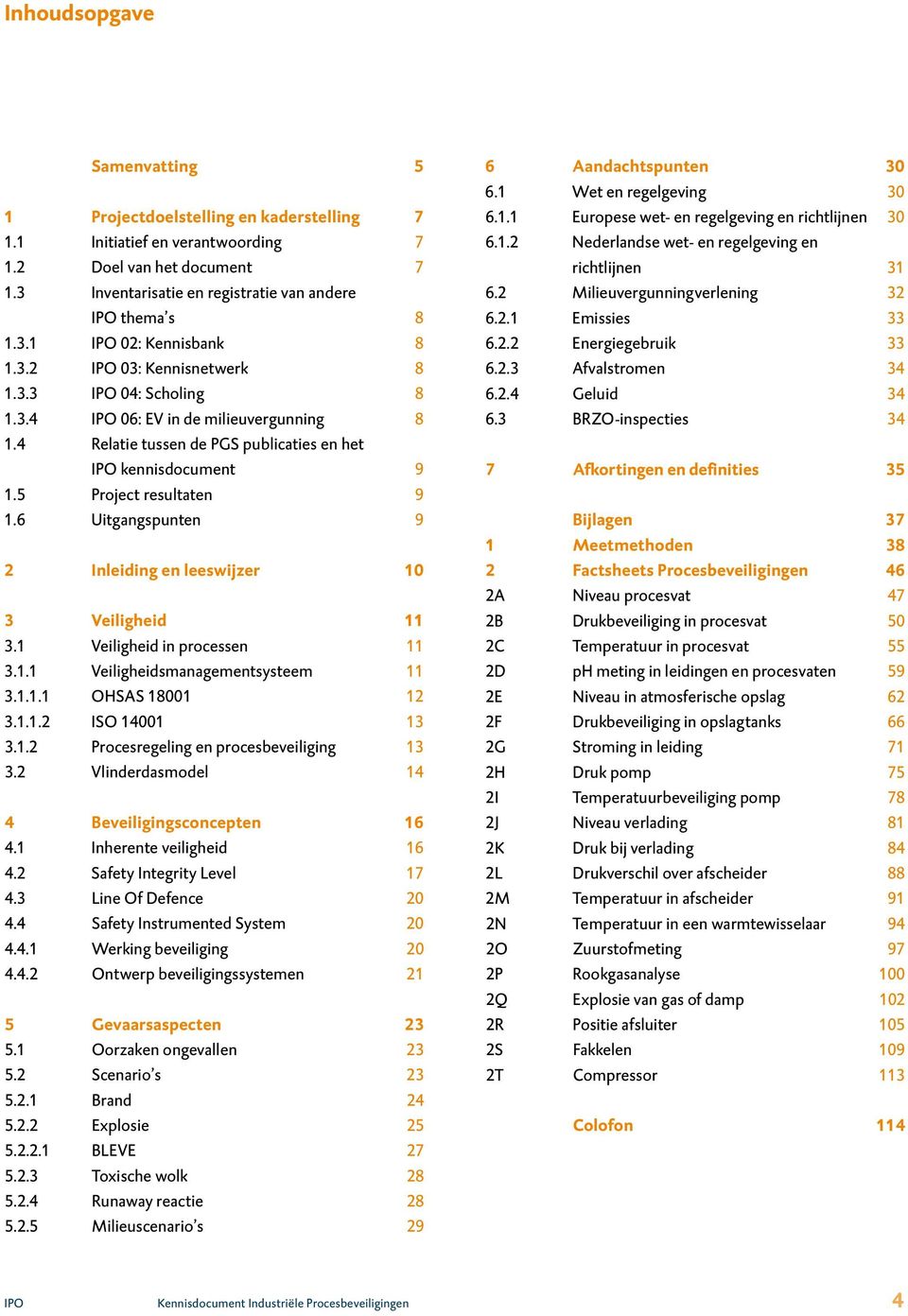 6 Uitgangspunten 9 2 Inleiding en leeswijzer 10 3 Veiligheid 11 3.1 Veiligheid in processen 11 3.1.1 Veiligheidsmanagementsysteem 11 3.1.1.1 OHSAS 18001 12 3.1.1.2 ISO 14001 13 3.1.2 Procesregeling en procesbeveiliging 13 3.