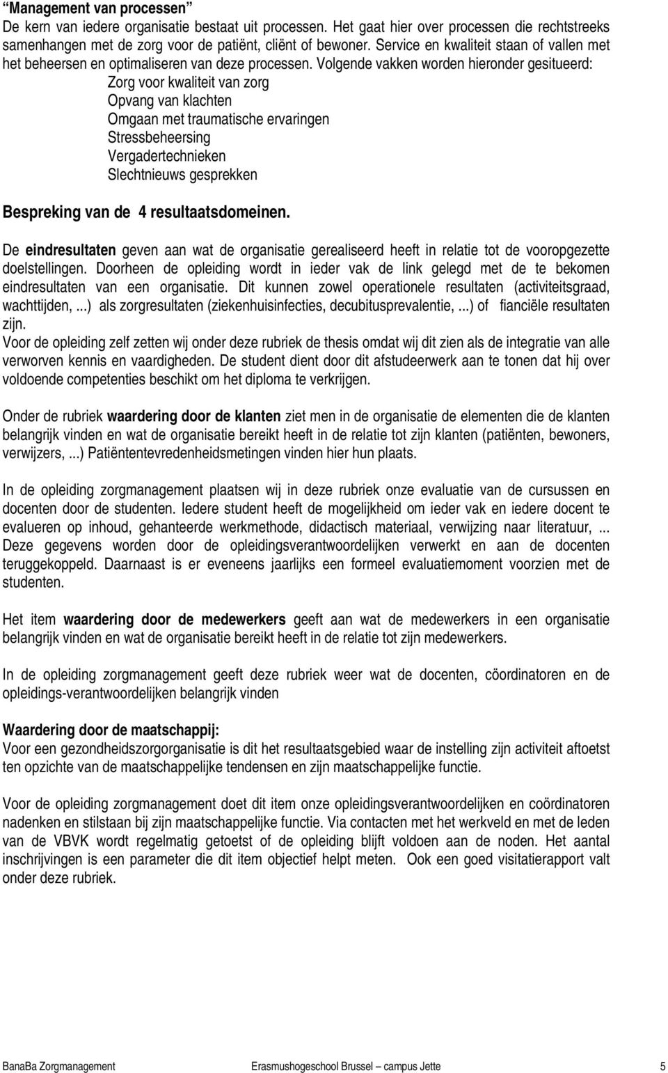 Volgende vakken worden hieronder gesitueerd: Zorg voor kwaliteit van zorg Opvang van klachten Omgaan met traumatische ervaringen Stressbeheersing Vergadertechnieken Slechtnieuws gesprekken Bespreking