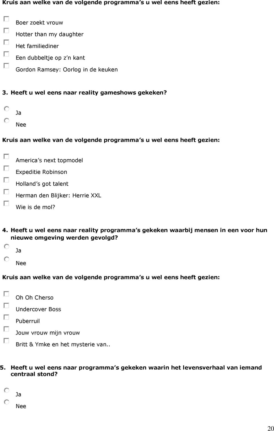 Ja Nee Kruis aan welke van de volgende programma s u wel eens heeft gezien: America s next topmodel Expeditie Robinson Holland s got talent Herman den Blijker: Herrie XXL Wie is de mol? 4.