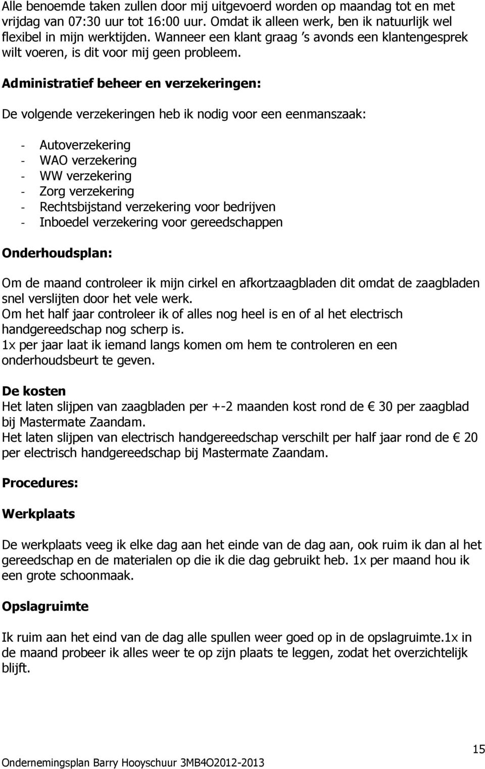 Administratief beheer en verzekeringen: De volgende verzekeringen heb ik nodig voor een eenmanszaak: - Autoverzekering - WAO verzekering - WW verzekering - Zorg verzekering - Rechtsbijstand