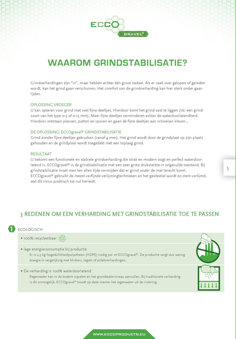 Hierdoor komt het grind vast te liggen (vb: een grindsoort van het type 0-5 of 0-15 mm). Meer fijne deeltjes verminderen echter de waterdoorlatendheid.