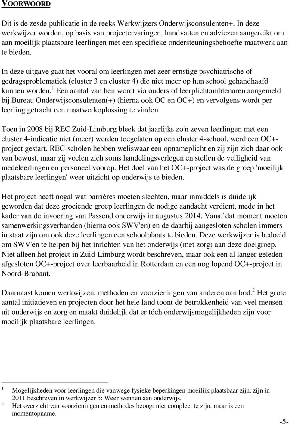 In deze uitgave gaat het vooral om leerlingen met zeer ernstige psychiatrische of gedragsproblematiek (cluster 3 en cluster 4) die niet meer op hun school gehandhaafd kunnen worden.