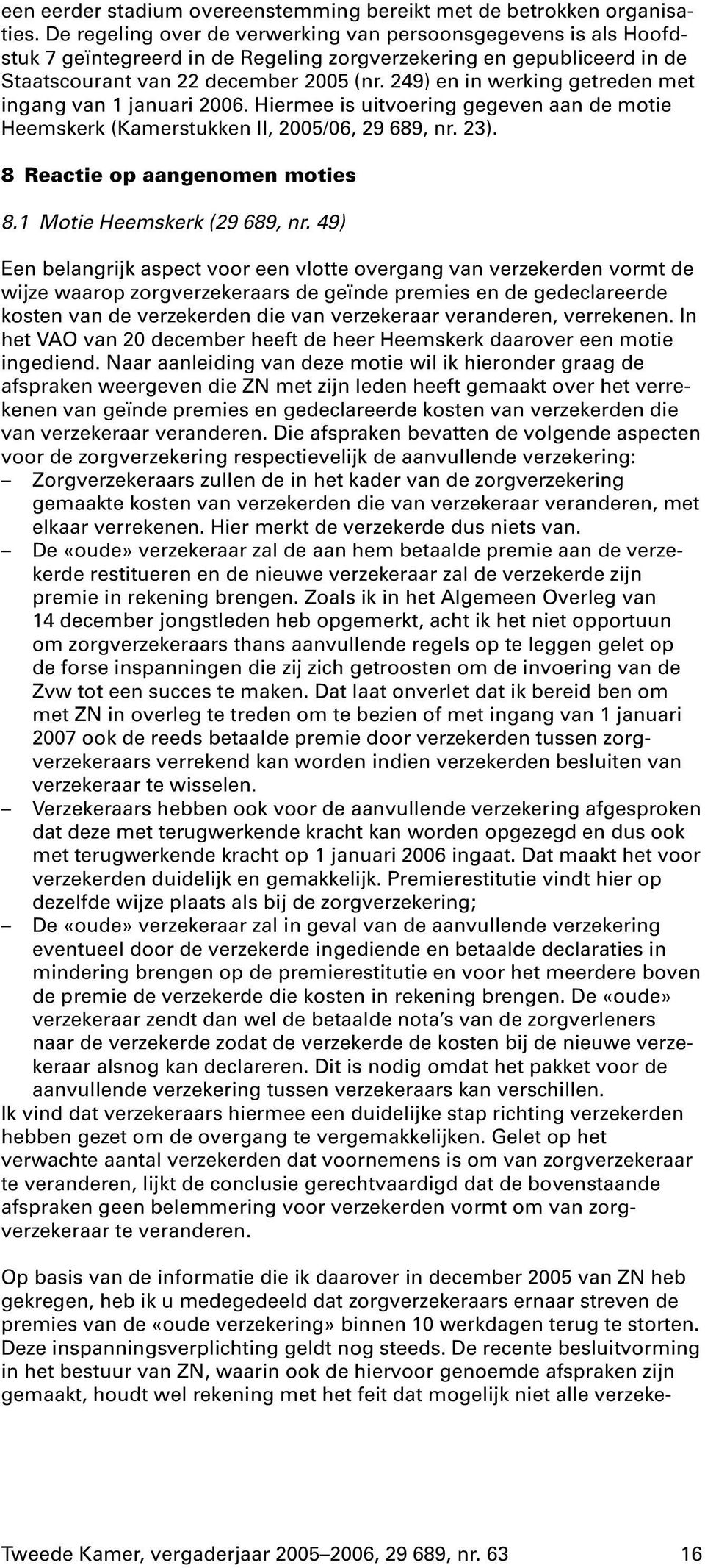 249) en in werking getreden met ingang van 1 januari 2006. Hiermee is uitvoering gegeven aan de motie Heemskerk (Kamerstukken II, 2005/06, 29 689, nr. 23). 8 Reactie op aangenomen moties 8.