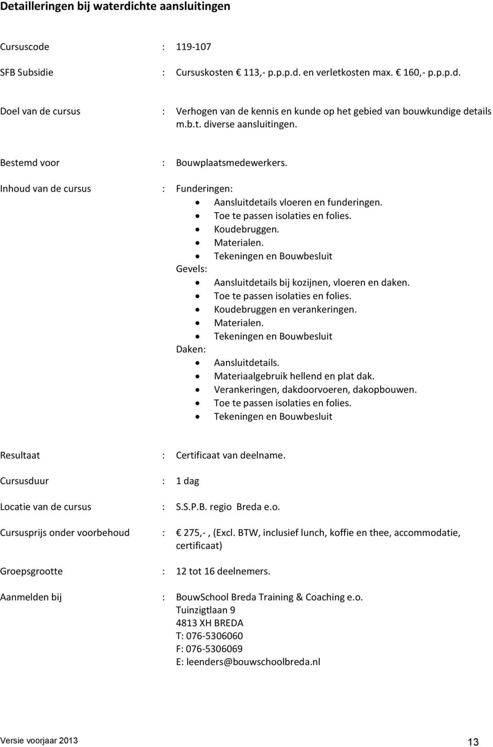 Materialen. Tekeningen en Bouwbesluit Gevels: Aansluitdetails bij kozijnen, vloeren en daken. Toe te passen isolaties en folies. Koudebruggen en verankeringen. Materialen.