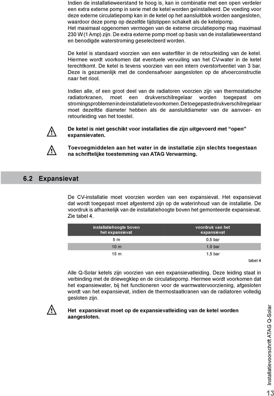 Het maximaal opgenomen vermogen van de externe circulatiepomp mag maximaal 230 W (1 Amp) zijn.