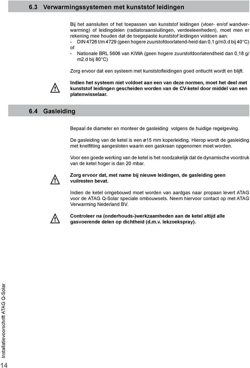 d bij 40 C) of - Nationale BRL 5606 van KIWA (geen hogere zuurstofdoorlatendheid dan 0,18 g/ m2.d bij 80 C) Zorg ervoor dat een systeem met kunststofleidingen goed ontlucht wordt en blijft.