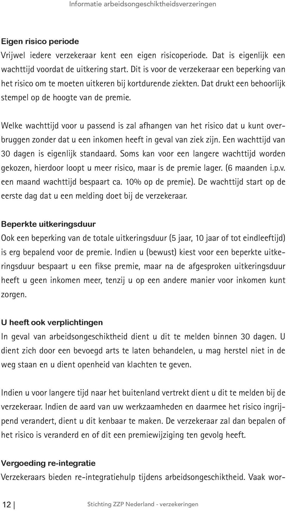 Welke wachttijd voor u passend is zal afhangen van het risico dat u kunt overbruggen zonder dat u een inkomen heeft in geval van ziek zijn. Een wachttijd van 30 dagen is eigenlijk standaard.