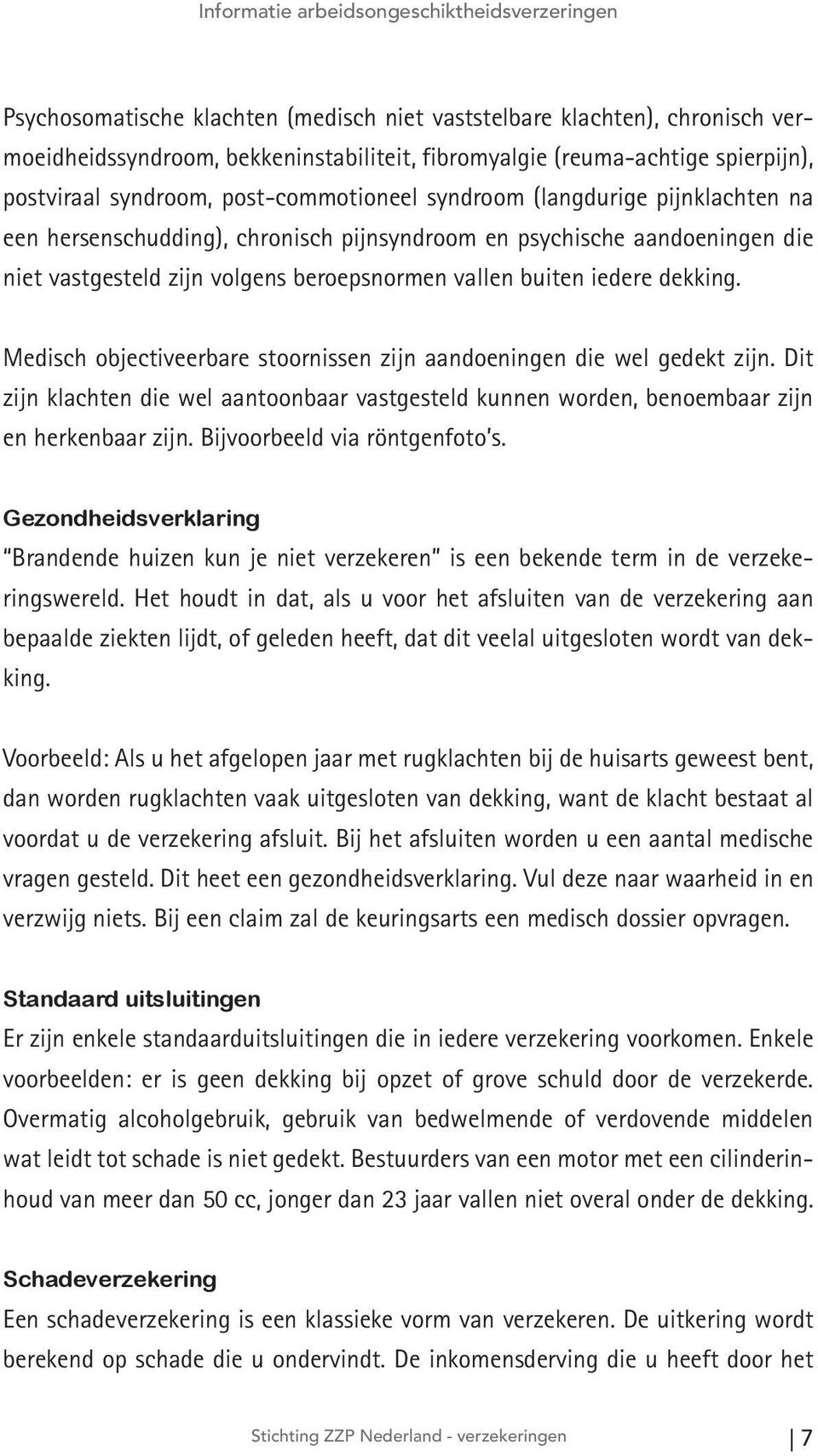 Medisch objectiveerbare stoornissen zijn aandoeningen die wel gedekt zijn. Dit zijn klachten die wel aantoonbaar vastgesteld kunnen worden, benoembaar zijn en herkenbaar zijn.