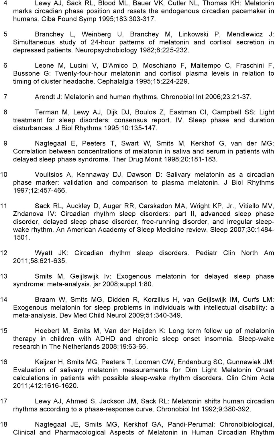 6 Leone M, Lucini V, D'Amico D, Moschiano F, Maltempo C, Fraschini F, Bussone G: Twenty-four-hour melatonin and cortisol plasma levels in relation to timing of cluster headache.