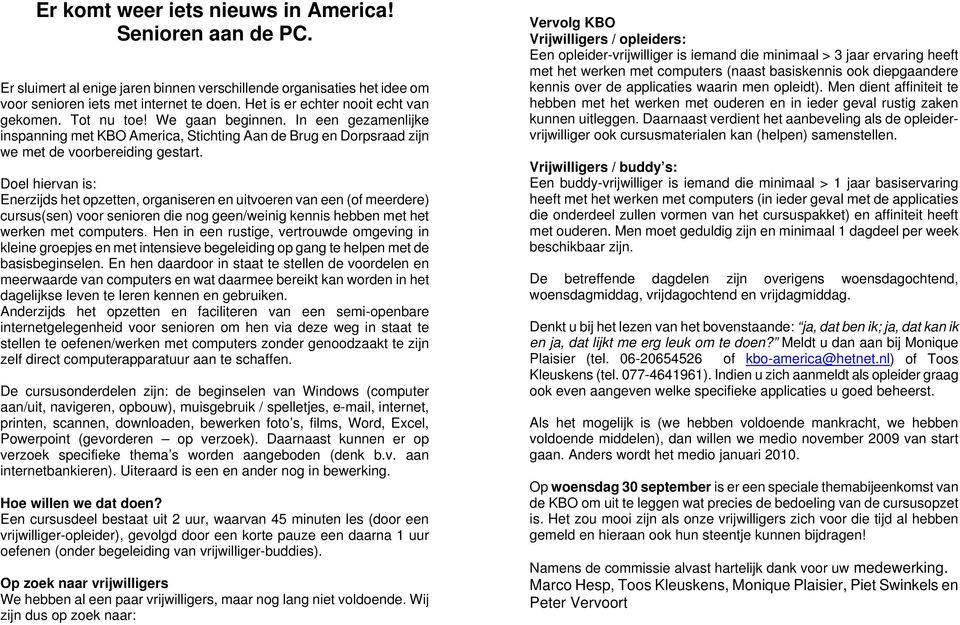 Doel hiervan is: Enerzijds het opzetten, organiseren en uitvoeren van een (of meerdere) cursus(sen) voor senioren die nog geen/weinig kennis hebben met het werken met computers.