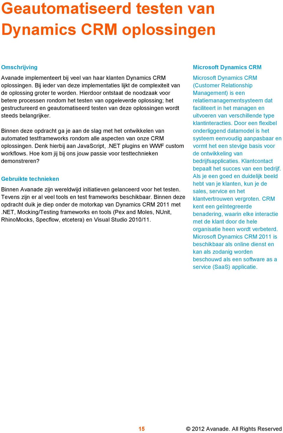 Hierdoor ontstaat de noodzaak voor betere processen rondom het testen van opgeleverde oplossing; het gestructureerd en geautomatiseerd testen van deze oplossingen wordt steeds belangrijker.