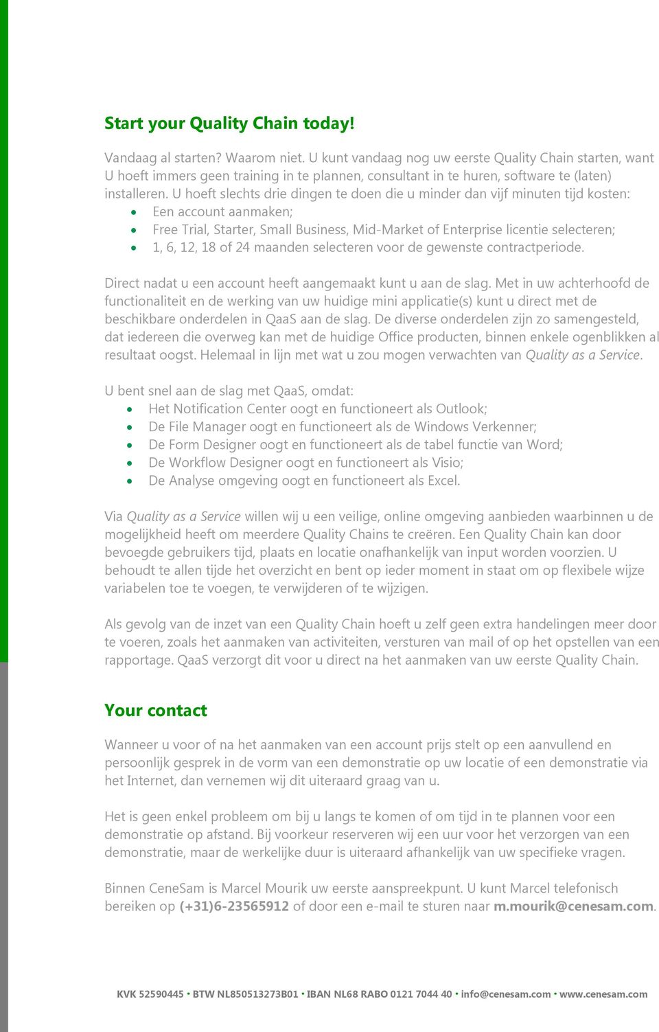 U hoeft slechts drie dingen te doen die u minder dan vijf minuten tijd kosten: Een account aanmaken; Free Trial, Starter, Small Business, Mid-Market of Enterprise licentie selecteren; 1, 6, 12, 18 of