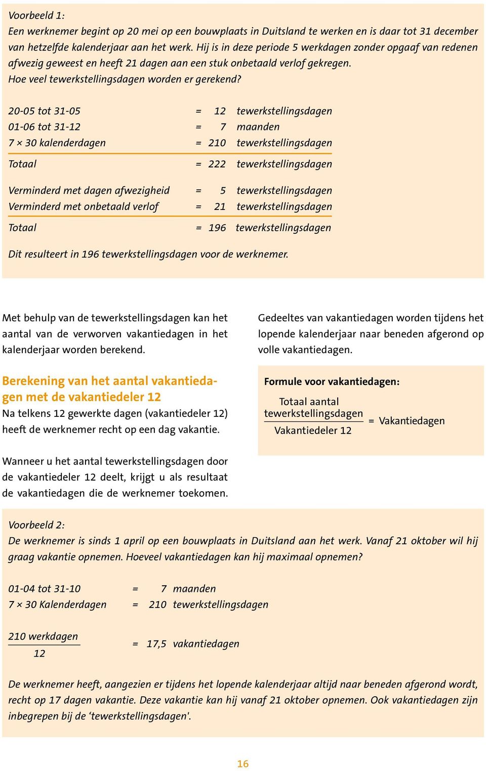 20-05 tot 31-05 = 12 tewerkstellingsdagen 01-06 tot 31-12 = 7 maanden 7 30 kalenderdagen = 210 tewerkstellingsdagen Totaal = 222 tewerkstellingsdagen Verminderd met dagen afwezigheid = 5