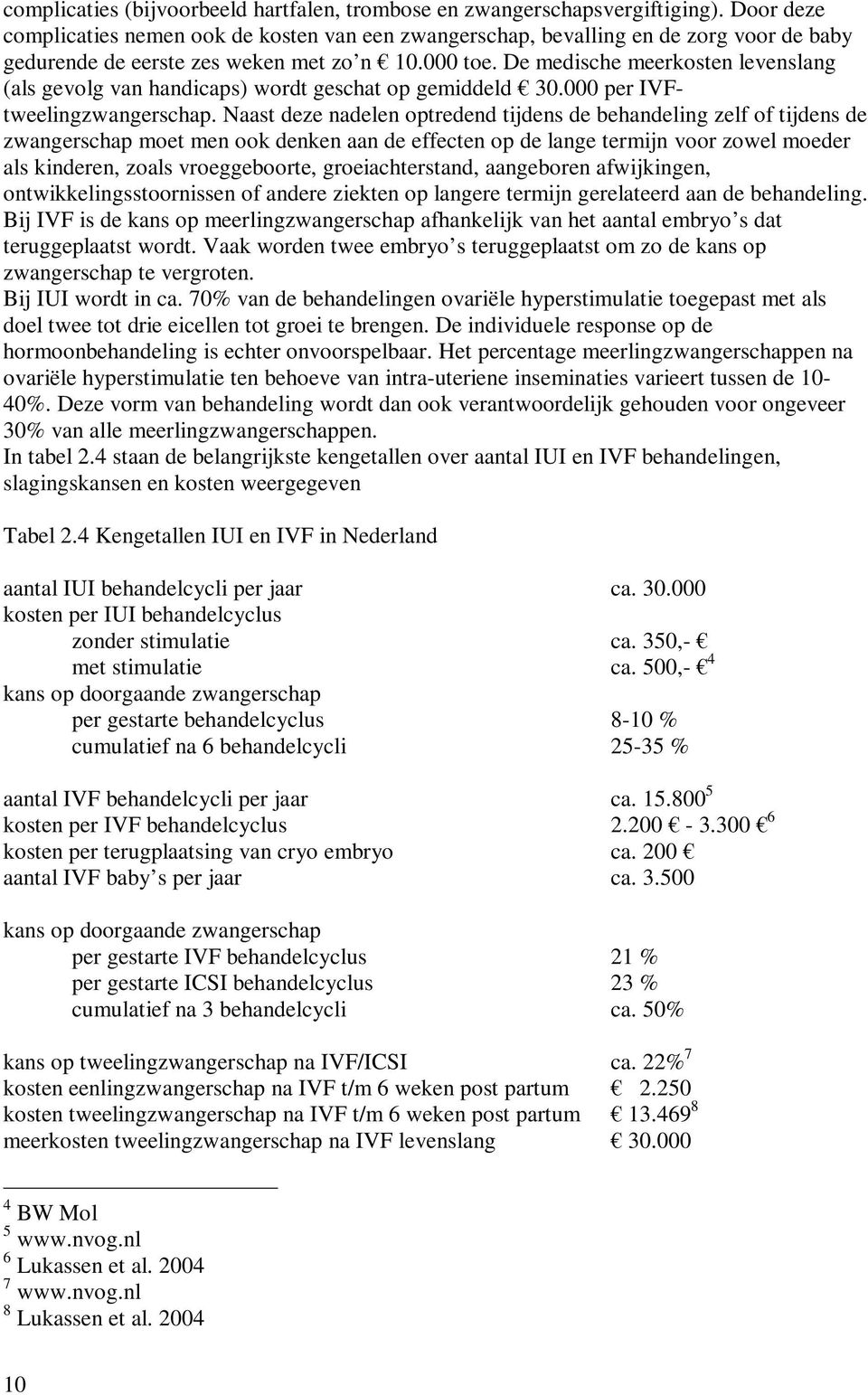 De medische meerkosten levenslang (als gevolg van handicaps) wordt geschat op gemiddeld 30.000 per IVFtweelingzwangerschap.