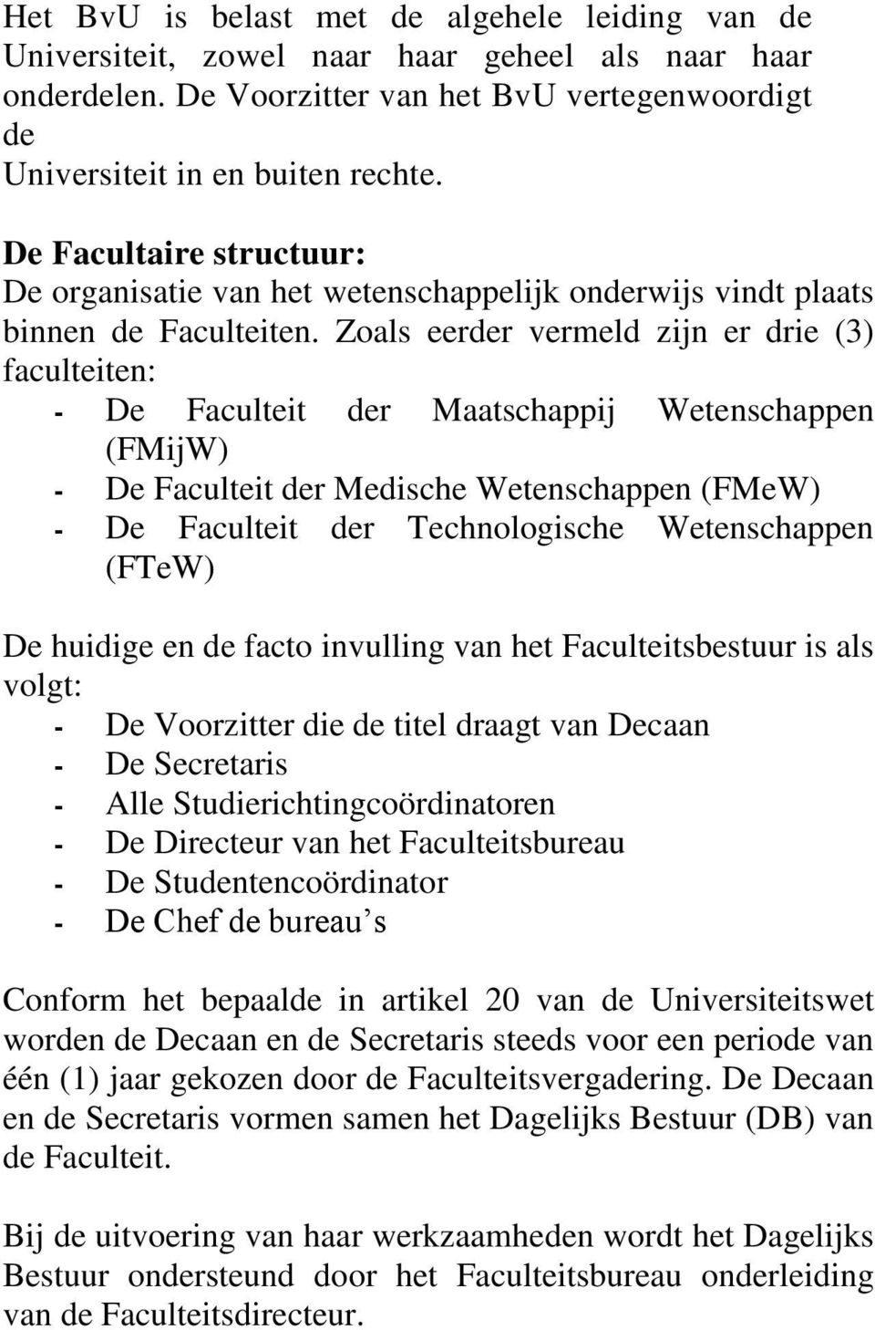 Zoals eerder vermeld zijn er drie (3) faculteiten: De Faculteit der Maatschappij Wetenschappen (FMijW) De Faculteit der Medische Wetenschappen (FMeW) De Faculteit der Technologische Wetenschappen