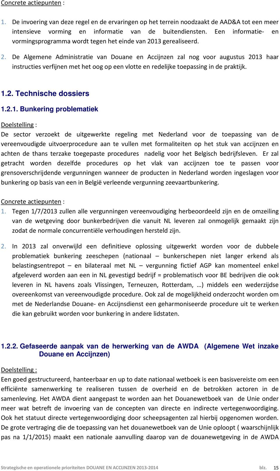 13 gerealiseerd. 2. De Algemene Administratie van Douane en Accijnzen zal nog voor augustus 2013 haar instructies verfijnen met het oog op een vlotte en redelijke toepassing in de praktijk. 1.2. Technische dossiers 1.