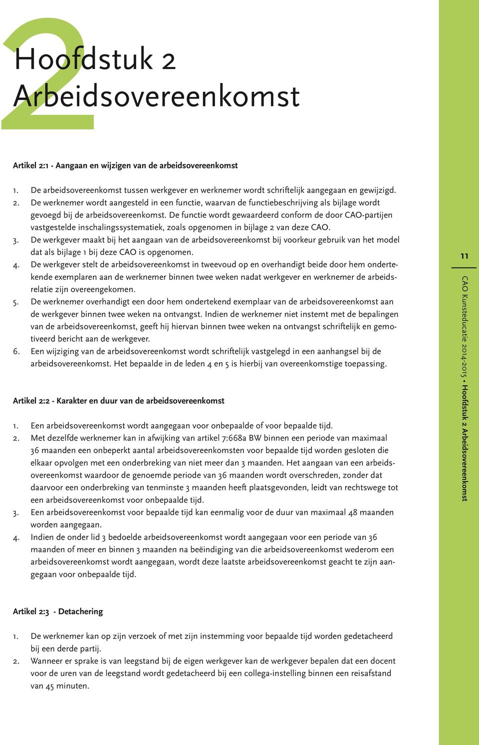 De werkgever maakt bij het aangaan van de arbeidsovereenkomst bij voorkeur gebruik van het model dat als bijlage 1 bij deze CAO is opgenomen. 4.