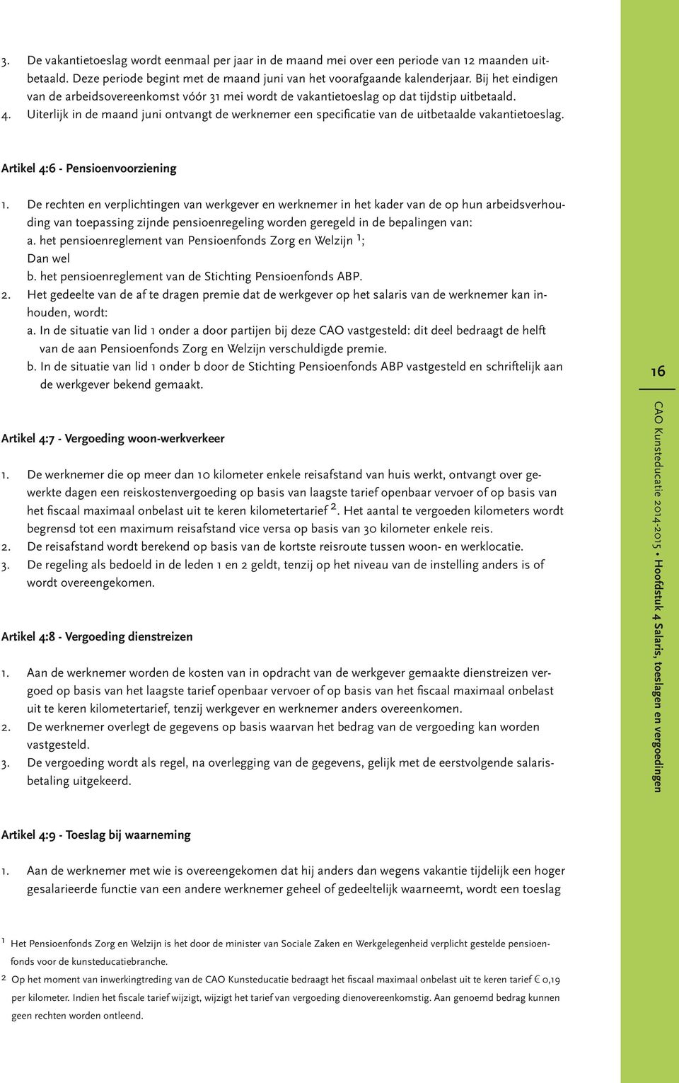 Uiterlijk in de maand juni ontvangt de werknemer een specificatie van de uitbetaalde vakantietoeslag. Artikel 4:6 - Pensioenvoorziening 1.