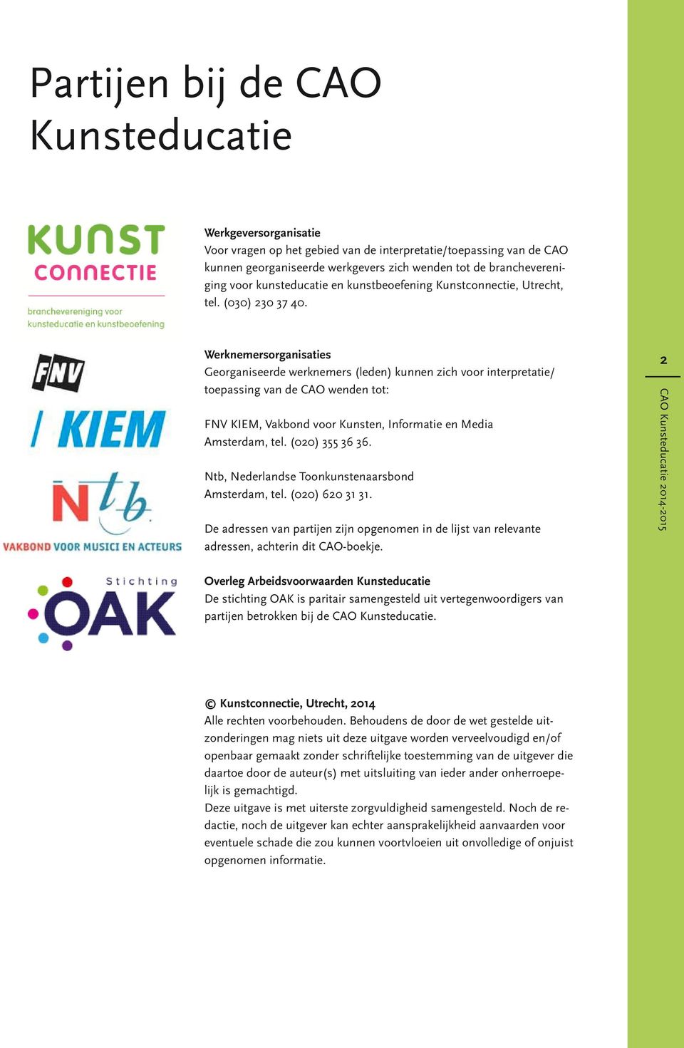 Werknemersorganisaties Georganiseerde werknemers (leden) kunnen zich voor interpretatie/ toepassing van de CAO wenden tot: FNV KIEM, Vakbond voor Kunsten, Informatie en Media Amsterdam, tel.