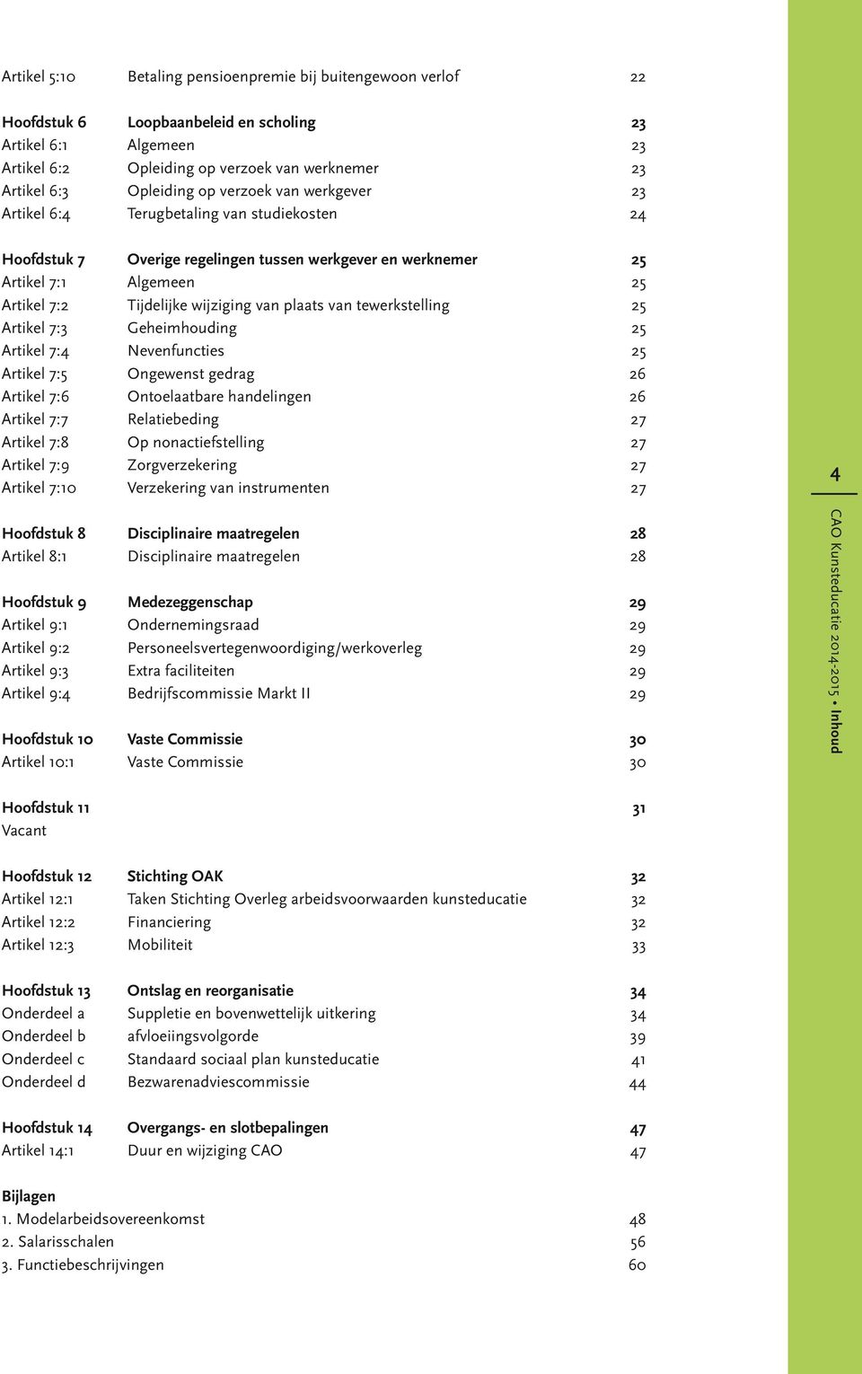 wijziging van plaats van tewerkstelling 25 Artikel 7:3 Geheimhouding 25 Artikel 7:4 Nevenfuncties 25 Artikel 7:5 Ongewenst gedrag 26 Artikel 7:6 Ontoelaatbare handelingen 26 Artikel 7:7 Relatiebeding