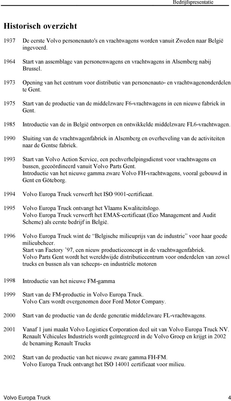 1975 Start van de productie van de middelzware F6-vrachtwagens in een nieuwe fabriek in Gent. 1985 Introductie van de in België ontworpen en ontwikkelde middelzware FL6-vrachtwagen.