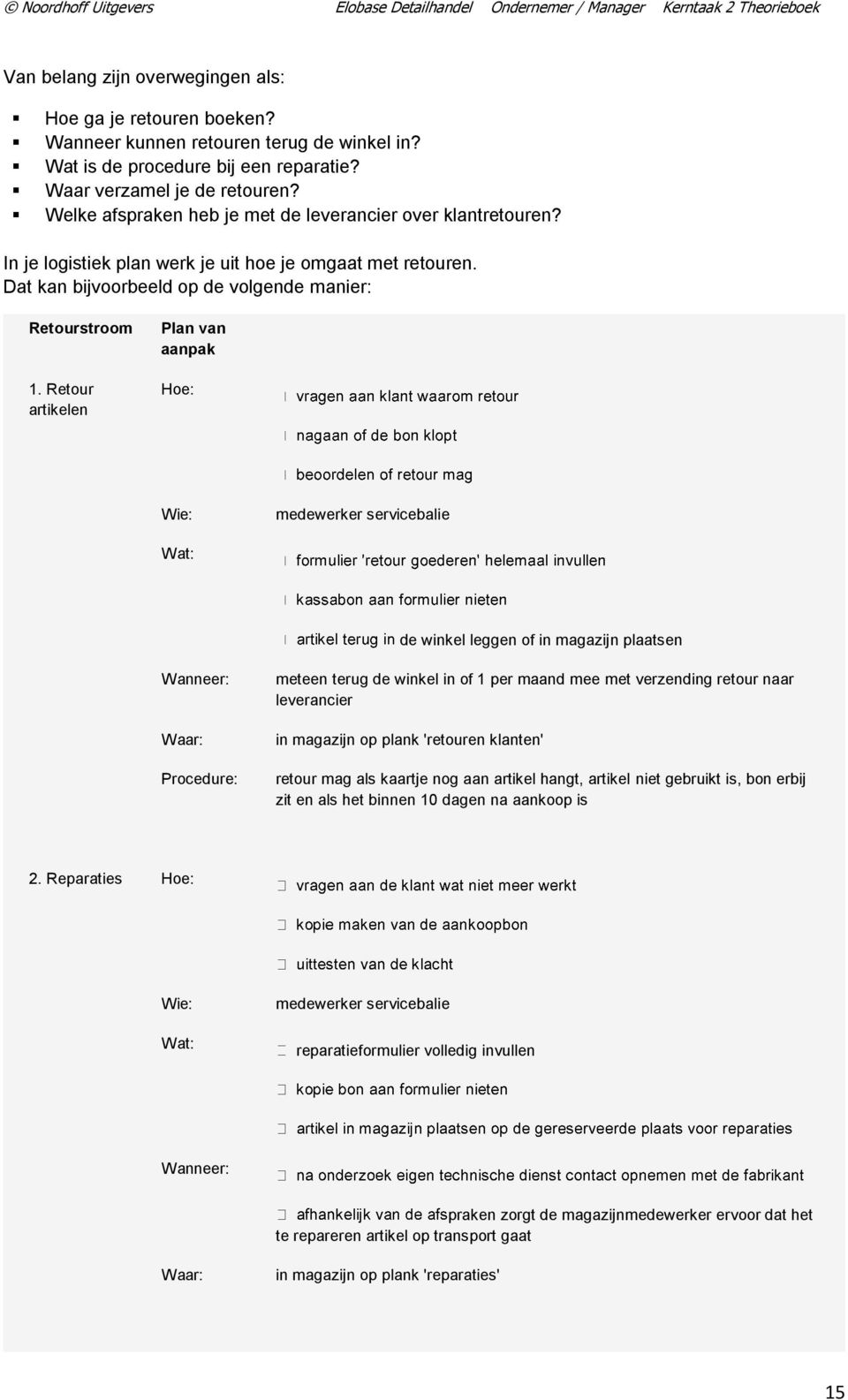 Retour artikelen Plan van aanpak Hoe: Wie: medewerker servicebalie Wat: de winkel leggen of in magazijn plaatsen Wanneer: Waar: Procedure: meteen terug de winkel in of 1 per maand mee met verzending