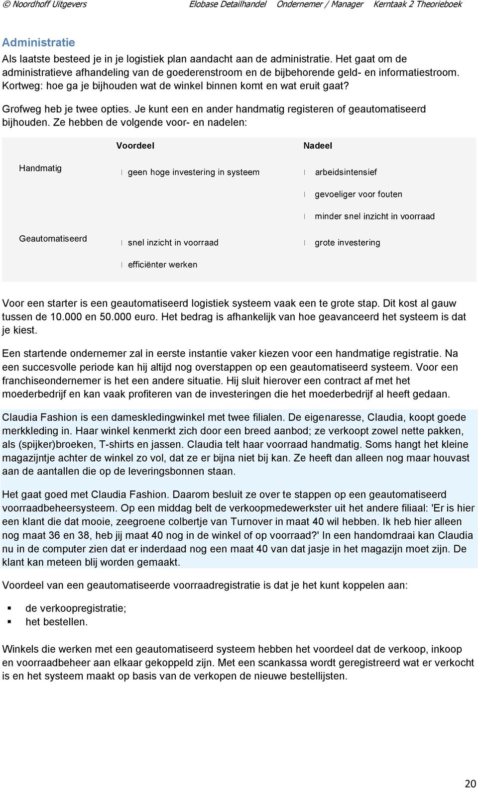 Ze hebben de volgende voor- en nadelen: Voordeel Nadeel Handmatig inzicht in voorraad Geautomatiseerd Voor een starter is een geautomatiseerd logistiek systeem vaak een te grote stap.