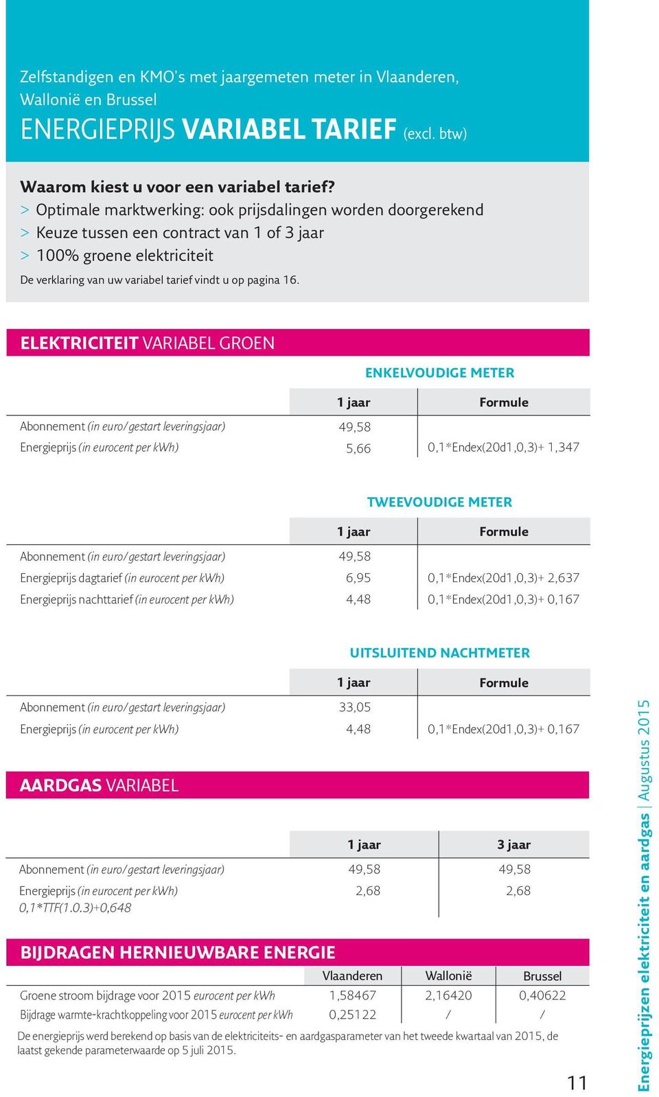 ELEKTRICITEIT VARIABEL GROEN ENKELVOUDIGE METER 1 jaar Formule 49,58 5,66 0,1*Endex(20d1,0,3)+ 1,347 TWEEVOUDIGE METER 1 jaar Formule Energieprijs dagtarief (in ) 49,58 6,95 0,1*Endex(20d1,0,3)+