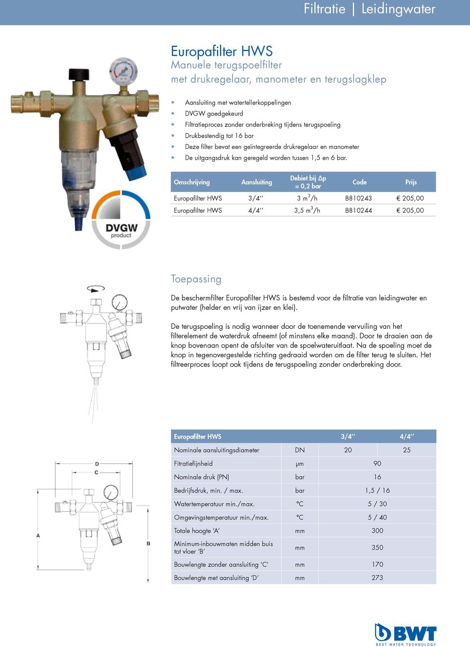 Omschrijving Aansluiting Debiet bij p = 0,2 bar Code Europafilter HWS 3/4 3 m 3 /h B810243 205,00 Europafilter HWS 4/4 3,5 m 3 /h B810244 205,00 Prijs Toepassing De beschermfilter Europafilter HWS is