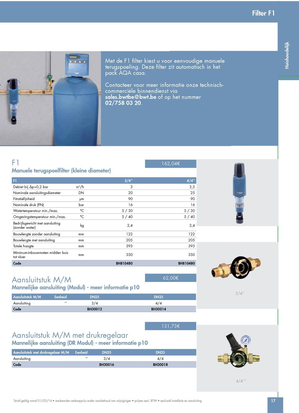 F1 Manuele terugspoelfilter (kleine diameter) 162,04 F1 3/4 4/4 Debiet bij p=0,2 bar m 3 /h 3 3,5 Nominale aansluitingsdiameter DN 20 25 Fitratiefijnheid µm 90 90 Nominale druk (PN) bar 16 16