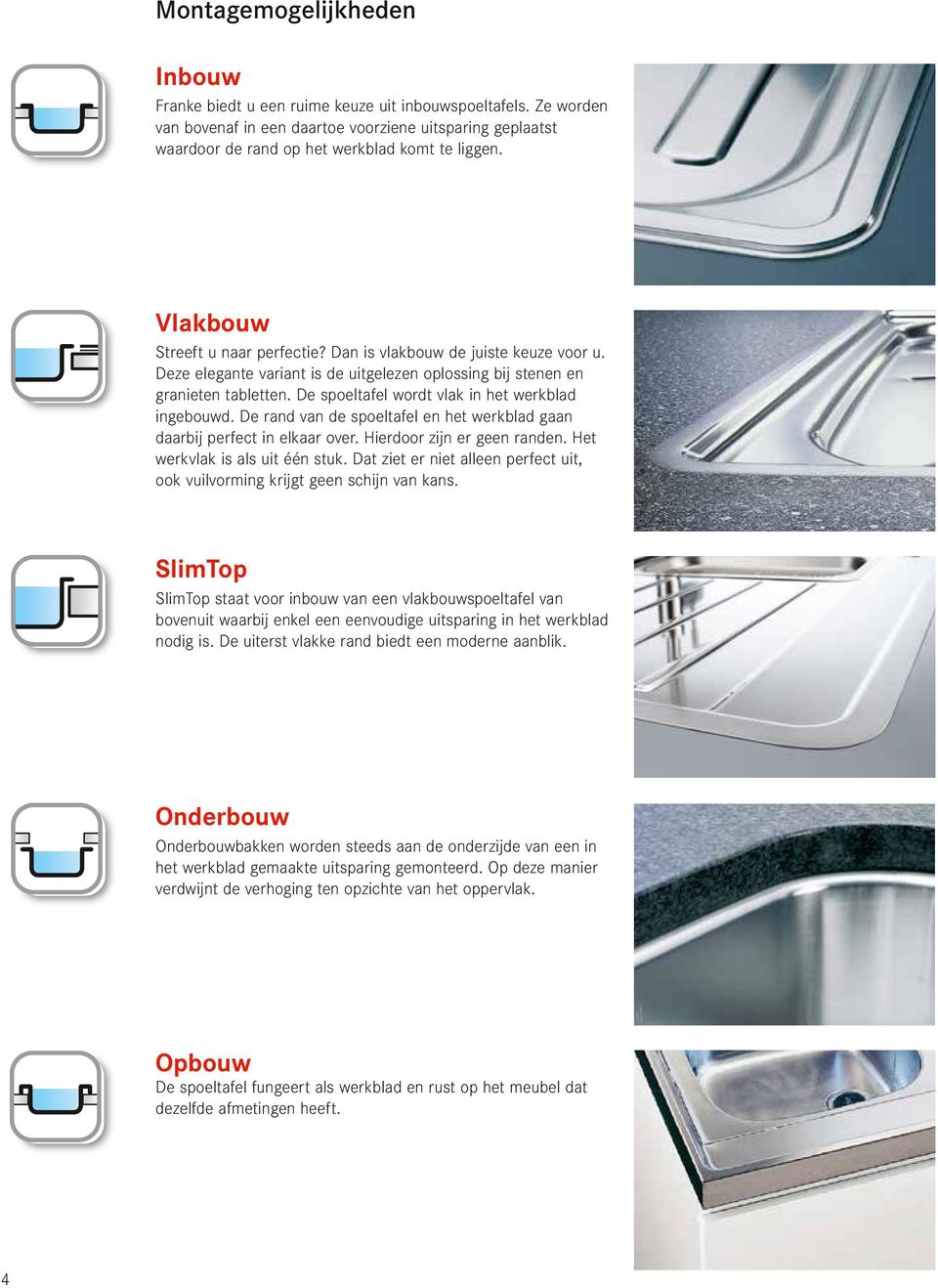 De spoeltafel wordt vlak in het werkblad ingebouwd. De rand van de spoeltafel en het werkblad gaan daarbij perfect in elkaar over. Hierdoor zijn er geen randen. Het werkvlak is als uit één stuk.