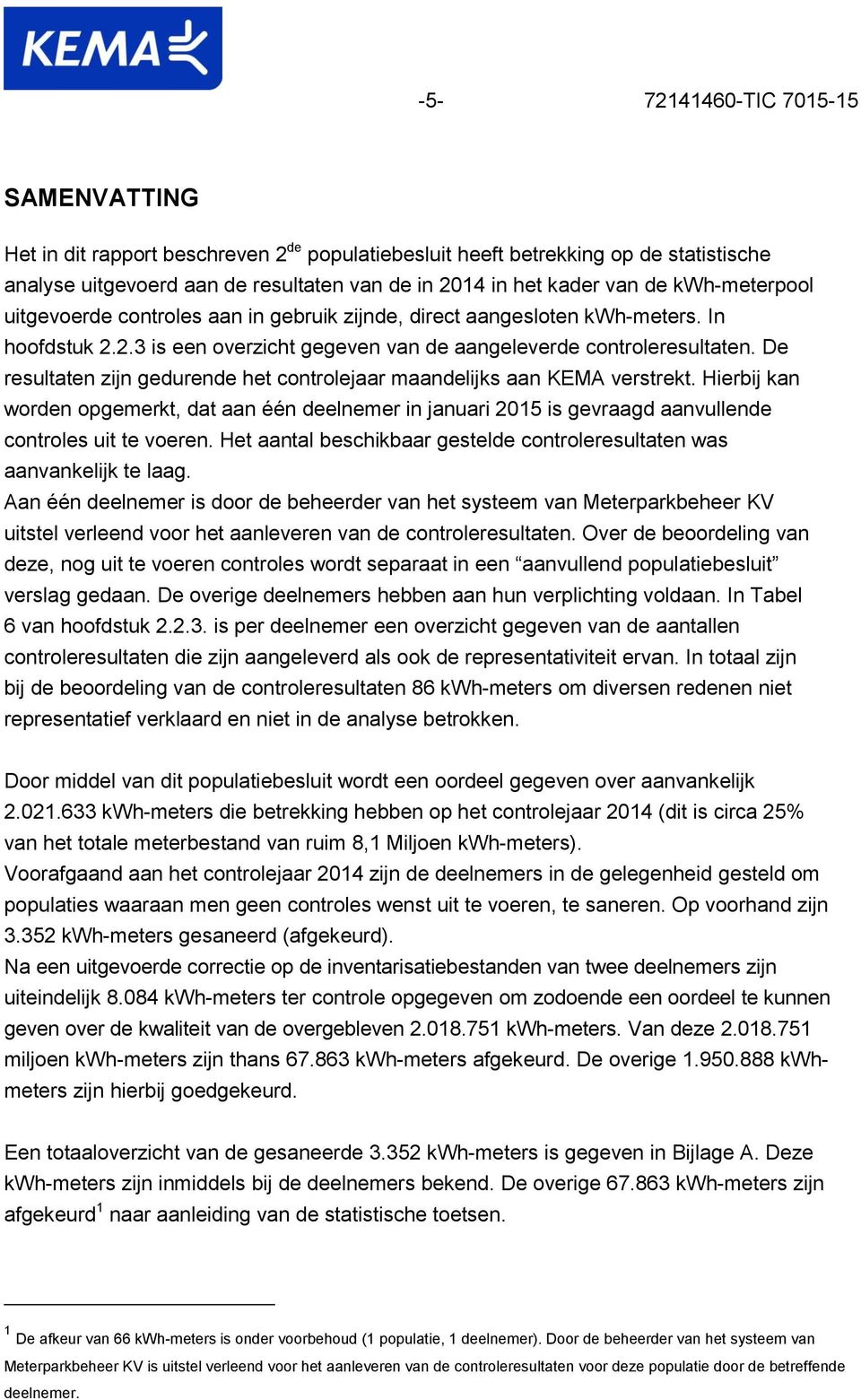 De resultaten zijn gedurende het controlejaar maandelijks aan KEMA verstrekt. Hierbij kan worden opgemerkt, dat aan één deelnemer in januari 2015 is gevraagd aanvullende controles uit te voeren.