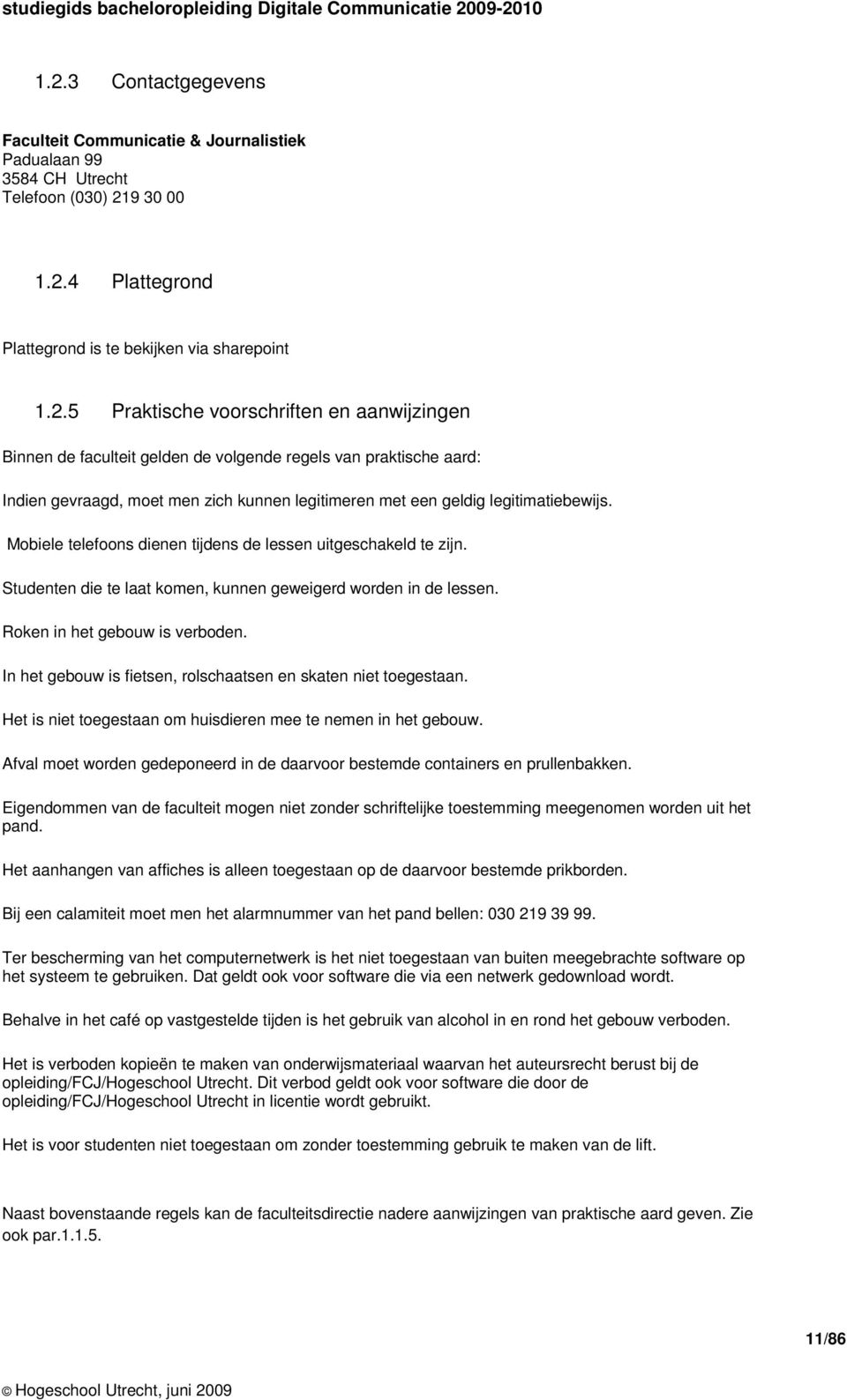 In het gebouw is fietsen, rolschaatsen en skaten niet toegestaan. Het is niet toegestaan om huisdieren mee te nemen in het gebouw.