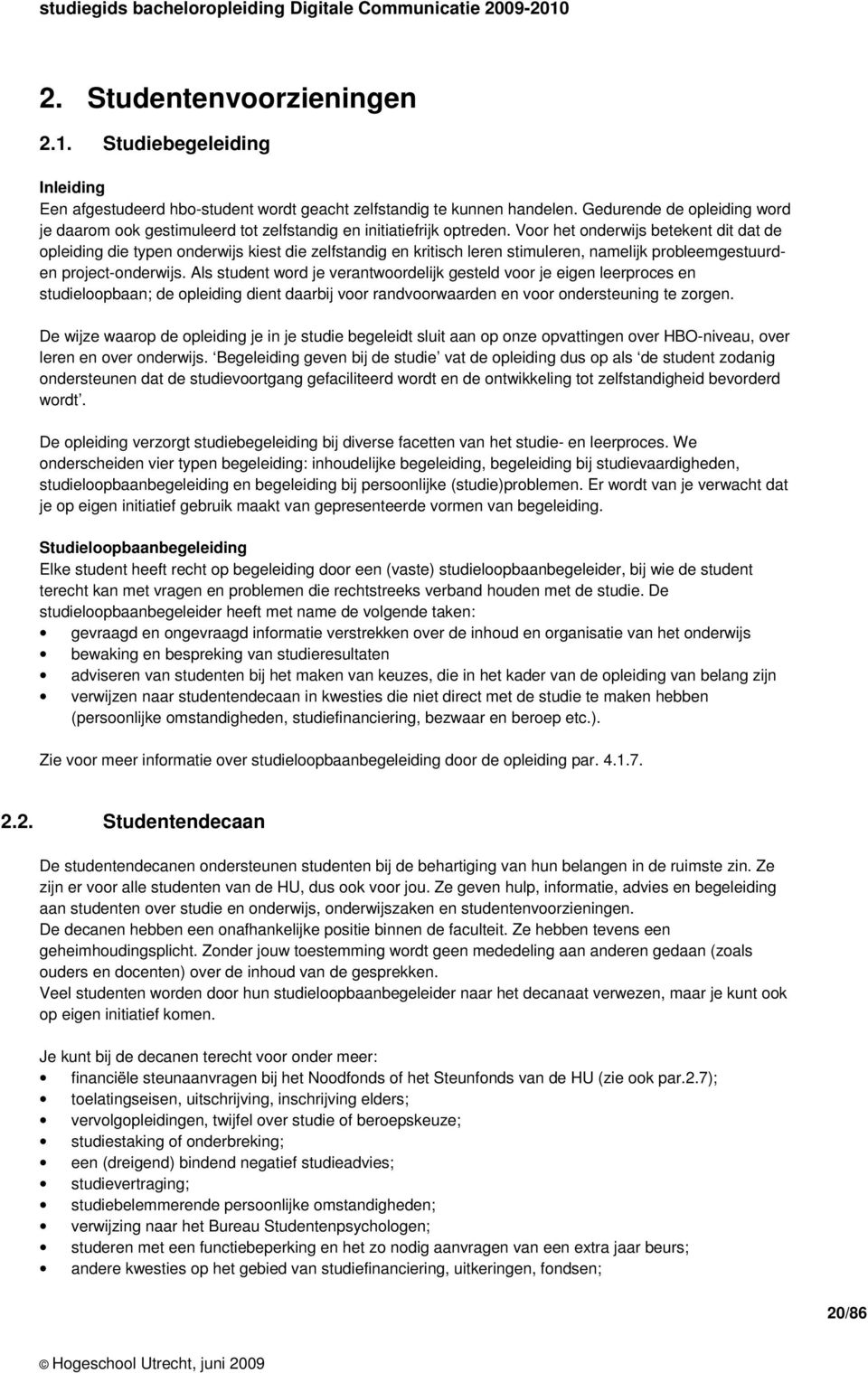 Voor het onderwijs betekent dit dat de opleiding die typen onderwijs kiest die zelfstandig en kritisch leren stimuleren, namelijk probleemgestuurden project-onderwijs.