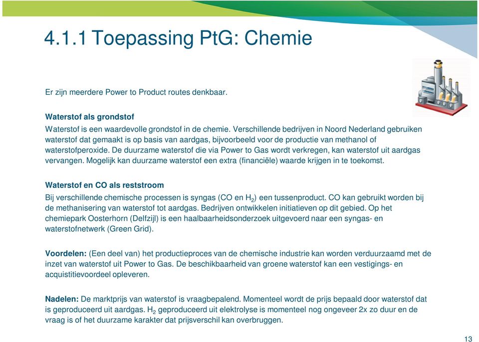 De duurzame waterstof die via Power to Gas wordt verkregen, kan waterstof uit aardgas vervangen. Mogelijk kan duurzame waterstof een extra (financiële) waarde krijgen in te toekomst.