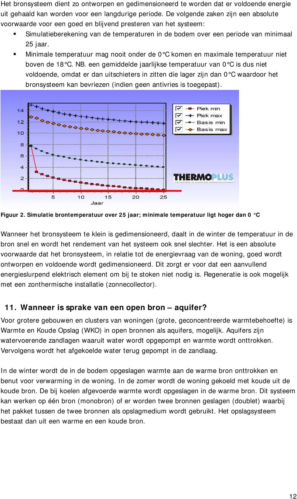 Minimale temperatuur mag nooit onder de 0 C komen en maximale temperatuur niet boven de 18 C. NB.