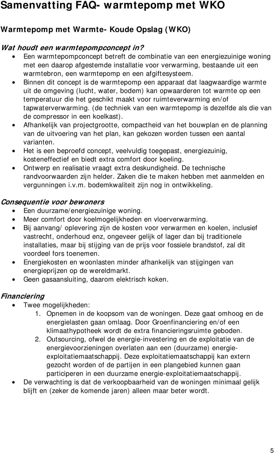 Binnen dit concept is de warmtepomp een apparaat dat laagwaardige warmte uit de omgeving (lucht, water, bodem) kan opwaarderen tot warmte op een temperatuur die het geschikt maakt voor