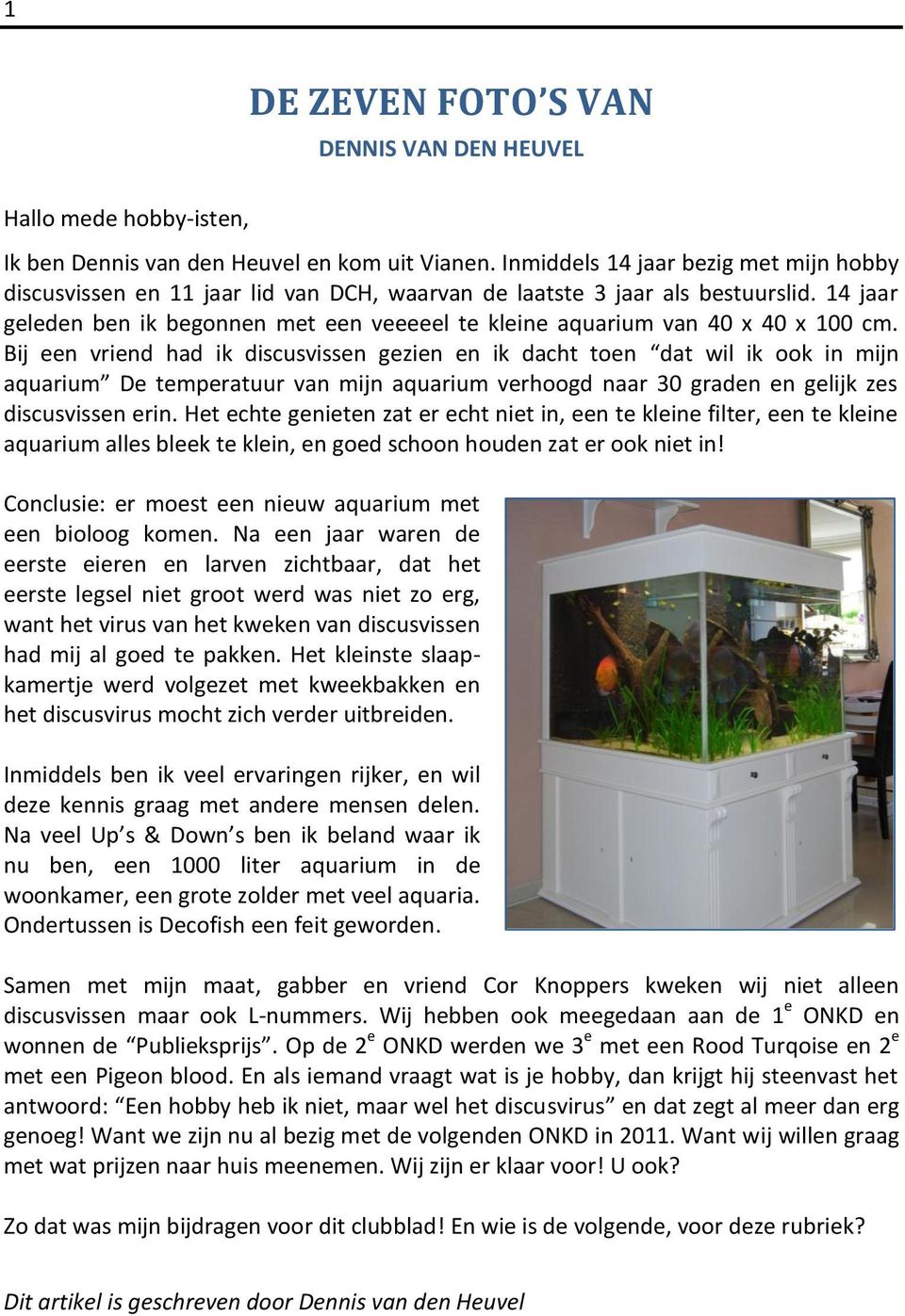 14 jaar geleden ben ik begonnen met een veeeeel te kleine aquarium van 40 x 40 x 100 cm.