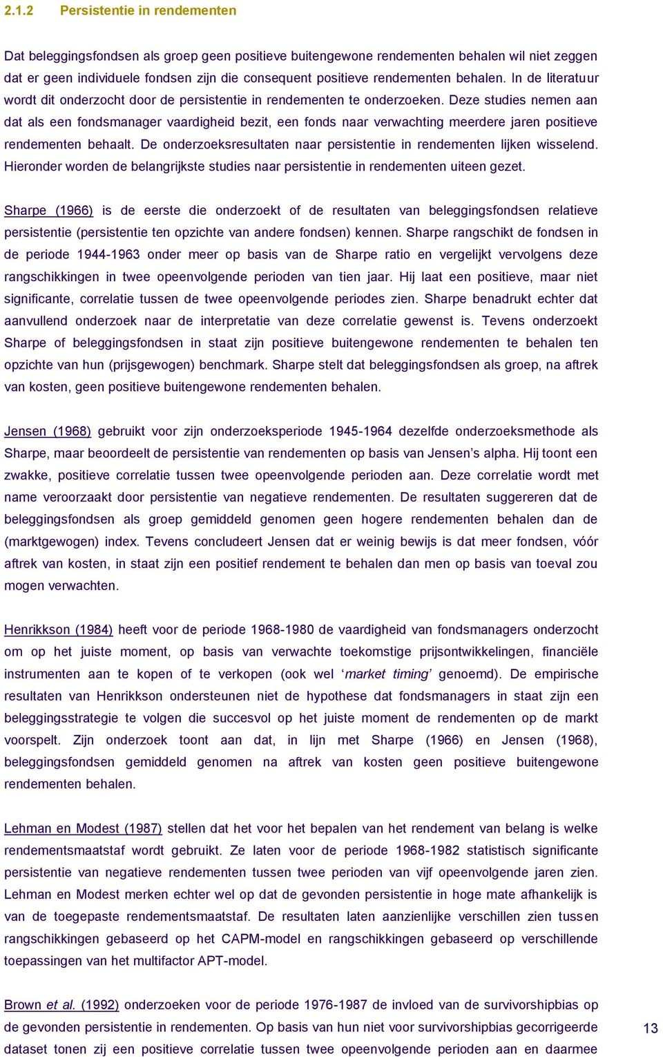 Deze studies nemen aan dat als een fondsmanager vaardigheid bezit, een fonds naar verwachting meerdere jaren positieve rendementen behaalt.